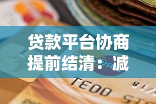 贷款平台协商提前结清:减免违约金流程攻略 贷款平台协商提前结清:减免违约金流程攻略