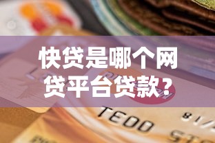 快贷是哪个网贷平台贷款？深度解析正规网贷平台选择指南
