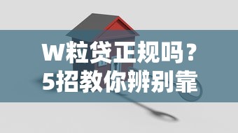 W粒贷正规吗？5招教你辨别靠谱贷款平台