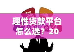 理性贷款平台怎么选？2023年靠谱借贷渠道推荐