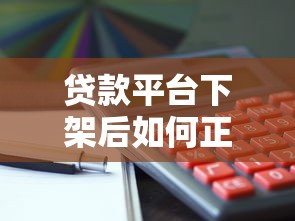 贷款平台下架后如何正确还款？这些方法要牢记