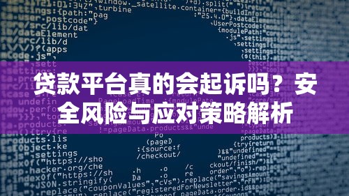 贷款平台真的会起诉吗？安全风险与应对策略解析