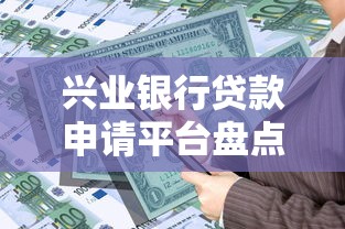 兴业银行贷款申请平台盘点及操作指南