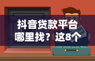 抖音贷款平台哪里找？这8个渠道安全又靠谱