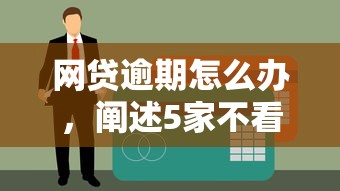 网贷逾期怎么办,阐述5家不看征信容易下款的口子 网贷逾期怎么办,阐述5家不看征信容易下款的口子