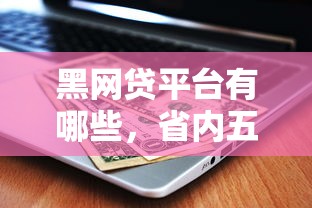 黑网贷平台有哪些，省内五个2025可以撸的口子