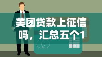 美团贷款上征信吗，汇总五个17岁借钱平台