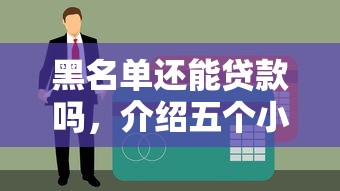 黑名单还能贷款吗，介绍五个小额贷款平台好下款不看征信