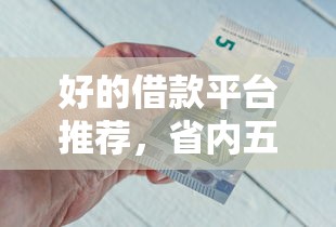好的借款平台推荐，省内五个最快的借钱平台