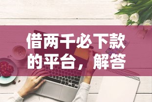 借两千必下款的平台，解答五家网贷平台电话