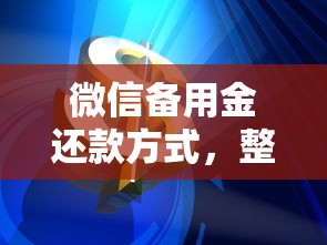 微信备用金还款方式，整理五个最容易通过的网贷平台