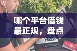 哪个平台借钱最正规，盘点五个借款平台借钱不上征信