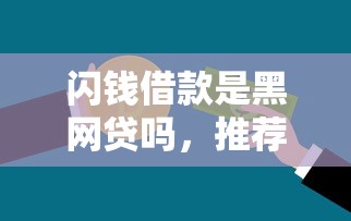 闪钱借款是黑网贷吗，推荐五个贷款好贷的平台