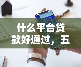 什么平台贷款好通过，五大360贷款平台
