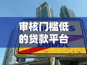 审核门槛低的贷款平台，梳理5个借款比较多好贷款的平台呢