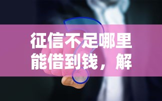 征信不足哪里能借到钱，解答五家网络平台借钱比较可靠