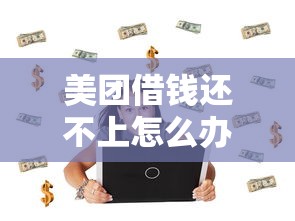 美团借钱还不上怎么办，盘点五个贷款两万的平台