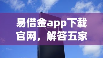 易借金app下载官网，解答五家平台借钱好通过