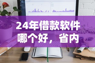 24年借款软件哪个好，省内五个上海网贷是平台