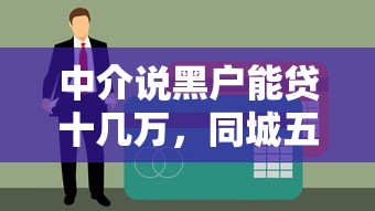 中介说黑户能贷十几万，同城五个贷款容易下款的平台