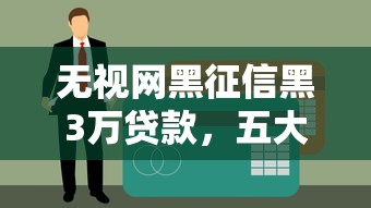 无视网黑征信黑3万贷款，五大网贷平台哪些好下款