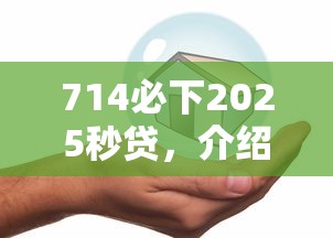 714必下2025秒贷，介绍五个哪家贷款平台好
