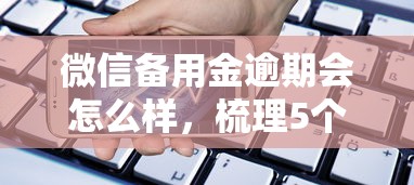 微信备用金逾期会怎么样，梳理5个现在借款平台好贷款