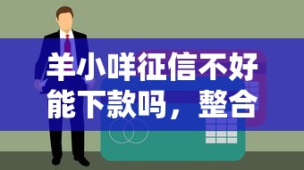 羊小咩征信不好能下款吗，整合5个比较正规的贷款平台