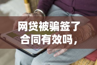 网贷被骗签了合同有效吗，五大微信里可以借钱的平台