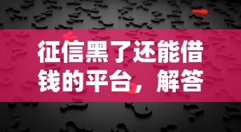 征信黑了还能借钱的平台，解答五家征信不良的黑户在平台可以借款