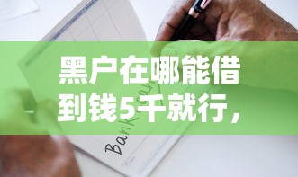 黑户在哪能借到钱5千就行,省内五个黑户借款口子 黑户在哪能借到钱5千就行,省内五个黑户借款口子