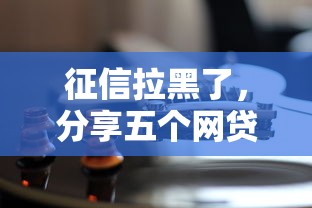 征信拉黑了，分享五个网贷平台怎么投诉