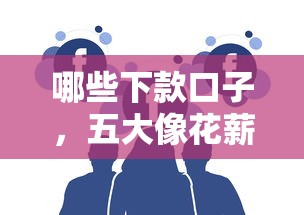 哪些下款口子，五大像花薪一样能借30天的口子
