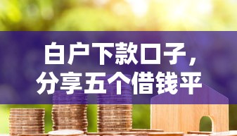 白户下款口子，分享五个借钱平台
