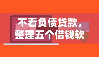 不看负债贷款，整理五个借钱软件不看征信的容易下款的