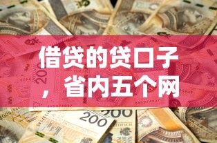 借贷的贷口子，省内五个网贷利率低的平台