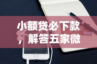 小额贷必下款，解答五家微信有什么借钱平台
