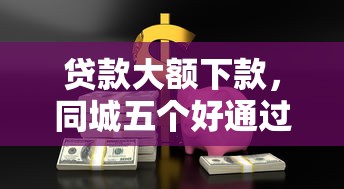 贷款大额下款，同城五个好通过的网贷平台