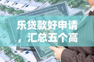 乐贷款好申请，汇总五个高利息易通过的贷款平台呢