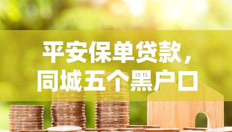平安保单贷款，同城五个黑户口子高炮