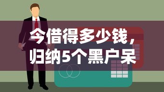 今借得多少钱，归纳5个黑户呆账强制下款的软件