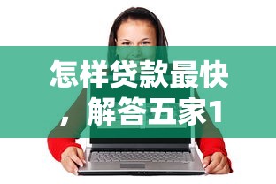 怎样贷款最快，解答五家17岁贷款平台秒到账