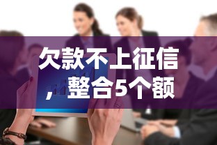 欠款不上征信，整合5个额度大容易通过的平台借款