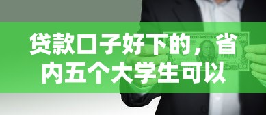贷款口子好下的，省内五个大学生可以借钱的平台