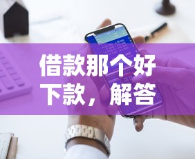 借款那个好下款，解答五家十大正规网贷平台