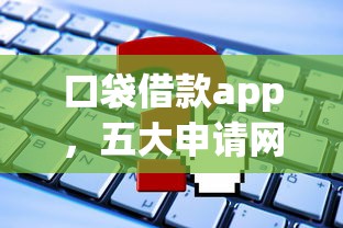 口袋借款app，五大申请网贷秒拒还有哪几个平台可以借