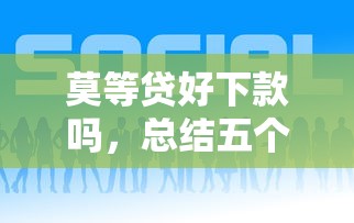 莫等贷好下款吗，总结五个安全借钱平台
