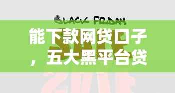 能下款网贷口子，五大黑平台贷款