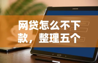 网贷怎么不下款，整理五个不看征信网贷平台哪些好下款
