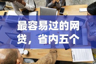 最容易过的网贷，省内五个网贷平台p2p前十名